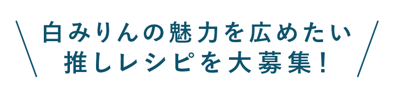 白みりんの魅力をもっと広めたい！皆さんの推しレシピを大募集